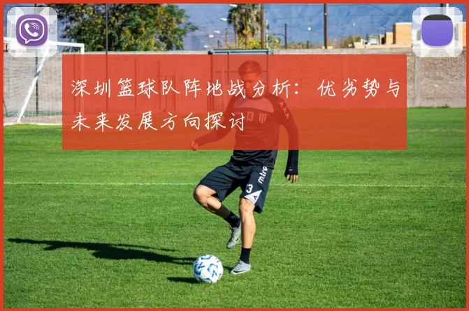 深圳篮球队阵地战分析：优劣势与未来发展方向探讨