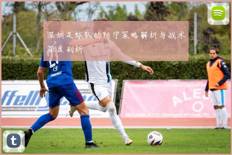 深圳足球队的防守策略解析与战术深度剖析