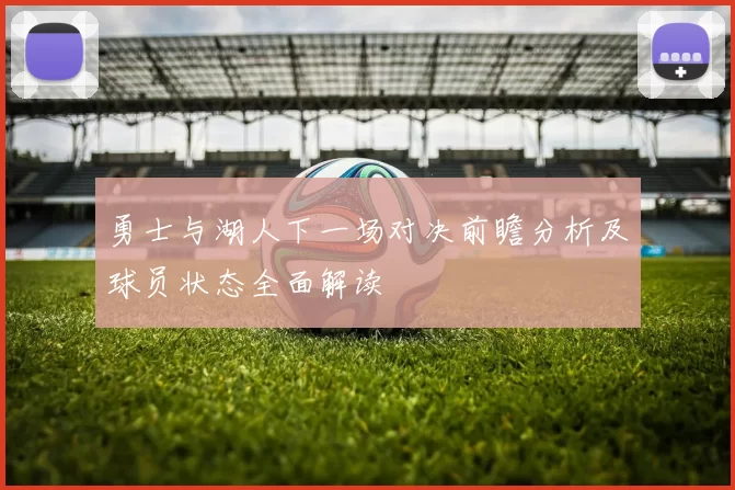勇士与湖人下一场对决前瞻分析及球员状态全面解读