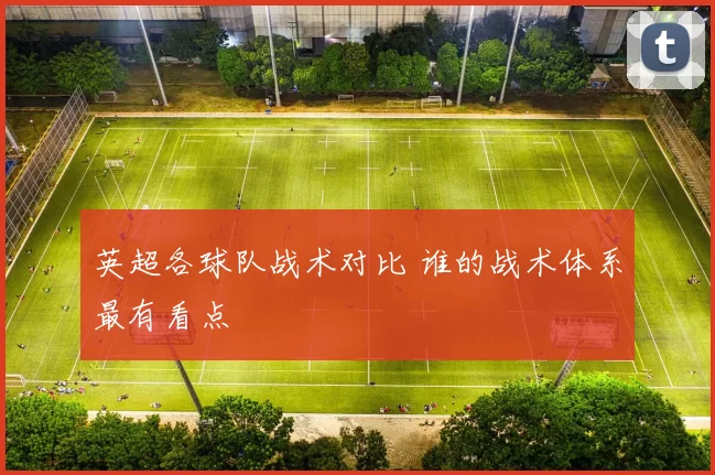 英超各球队战术对比 谁的战术体系最有看点